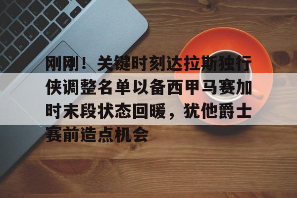 刚刚！关键时刻达拉斯独行侠调整名单以备西甲马赛加时末段状态回暖，犹他爵士赛前造点机会的简单介绍